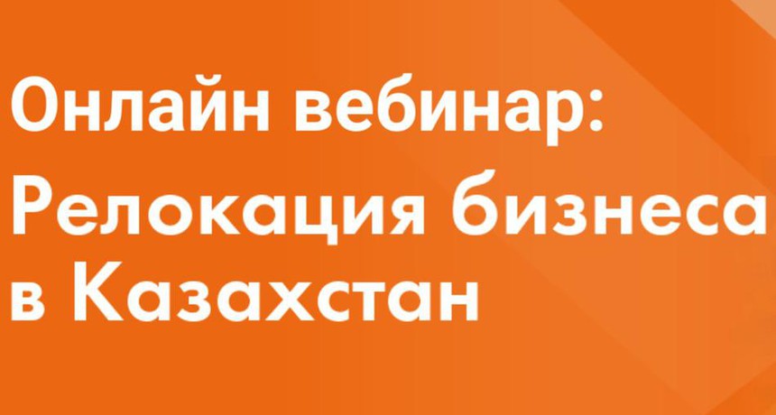 Вебинар «Релокация бизнеса в Казахстан».