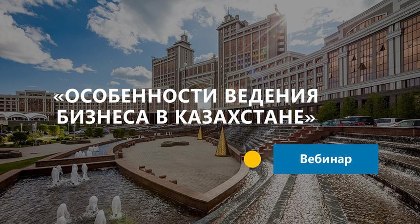 Вебинар "Особенности ведения бизнеса в Казахстане" для бизнес структур Алтайского края, Республики Мордовия, Республики Хакасия